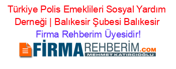 Türkiye+Polis+Emeklileri+Sosyal+Yardım+Derneği+|+Balıkesir+Şubesi+Balıkesir Firma+Rehberim+Üyesidir!
